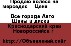 Продаю колеса на мерседес  › Цена ­ 40 000 - Все города Авто » Шины и диски   . Краснодарский край,Новороссийск г.